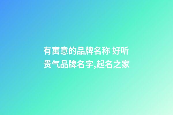 有寓意的品牌名称 好听贵气品牌名字,起名之家-第1张-商标起名-玄机派